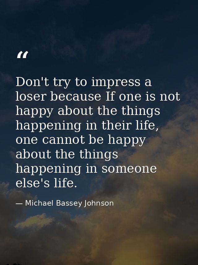 Don't try to impress a loser because If one is not happy about the things happening in their life, one cannot be happy a — Michael Bassey Johnson