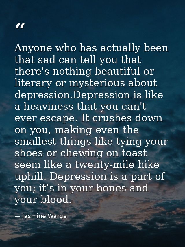 Anyone who has actually been that sad can tell you that there's nothing beautiful or literary or mysterious about depres — Jasmine Warga