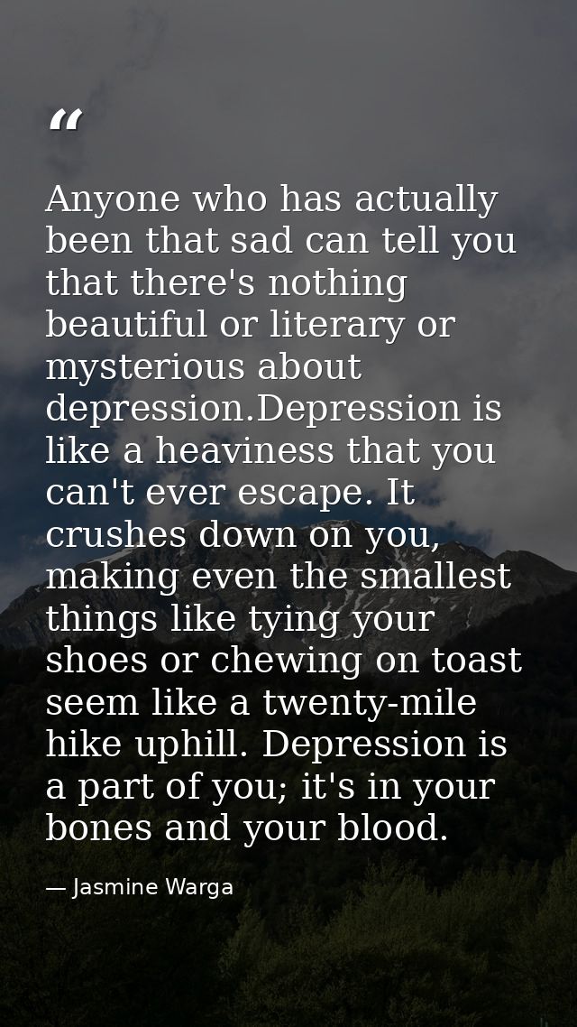 Anyone who has actually been that sad can tell you that there's nothing beautiful or literary or mysterious about depres — Jasmine Warga