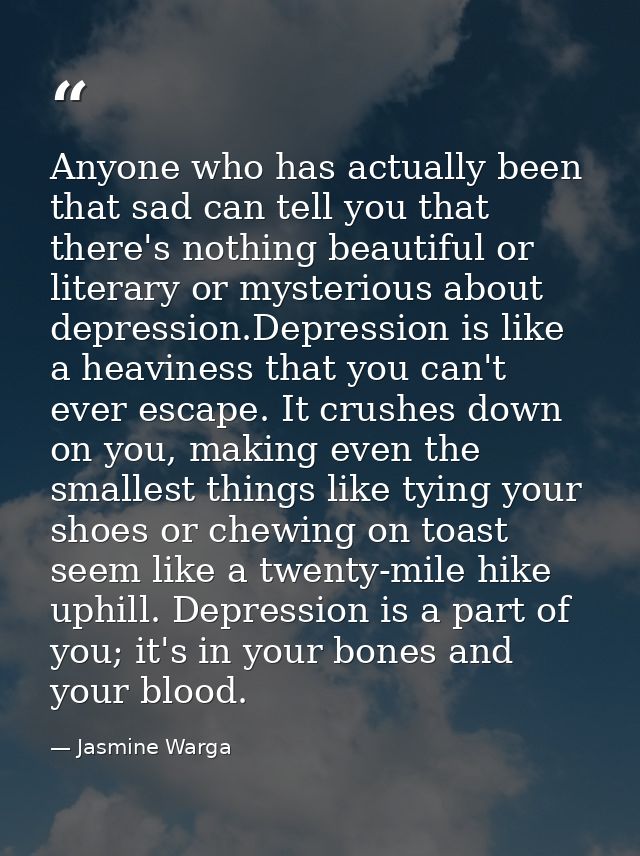 Anyone who has actually been that sad can tell you that there's nothing beautiful or literary or mysterious about depres — Jasmine Warga