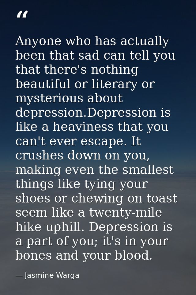Anyone who has actually been that sad can tell you that there's nothing beautiful or literary or mysterious about depres — Jasmine Warga
