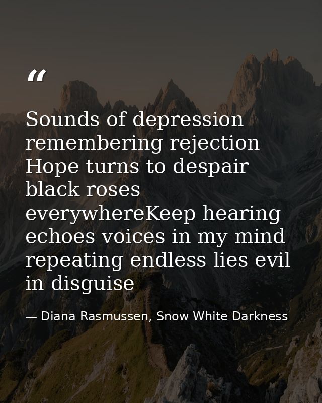 Sounds of depression remembering rejection Hope turns to despair black roses everywhereKeep hearing echoes voices in my  — Diana Rasmussen, Snow White Darkness