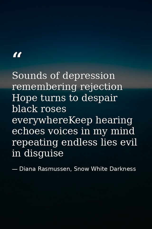 Sounds of depression remembering rejection Hope turns to despair black roses everywhereKeep hearing echoes voices in my  — Diana Rasmussen, Snow White Darkness