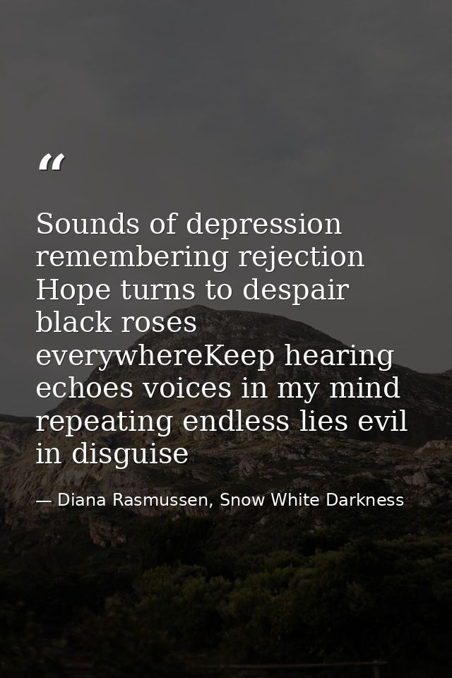 Sounds of depression remembering rejection Hope turns to despair black roses everywhereKeep hearing echoes voices in my  — Diana Rasmussen, Snow White Darkness
