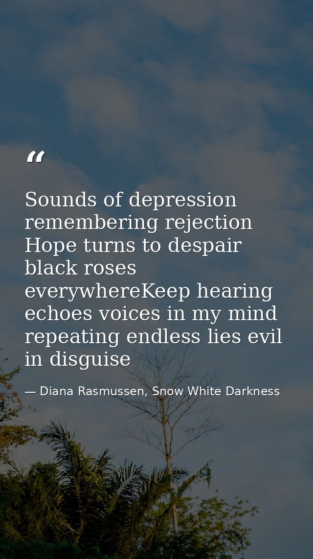 Sounds of depression remembering rejection Hope turns to despair black roses everywhereKeep hearing echoes voices in my  — Diana Rasmussen, Snow White Darkness