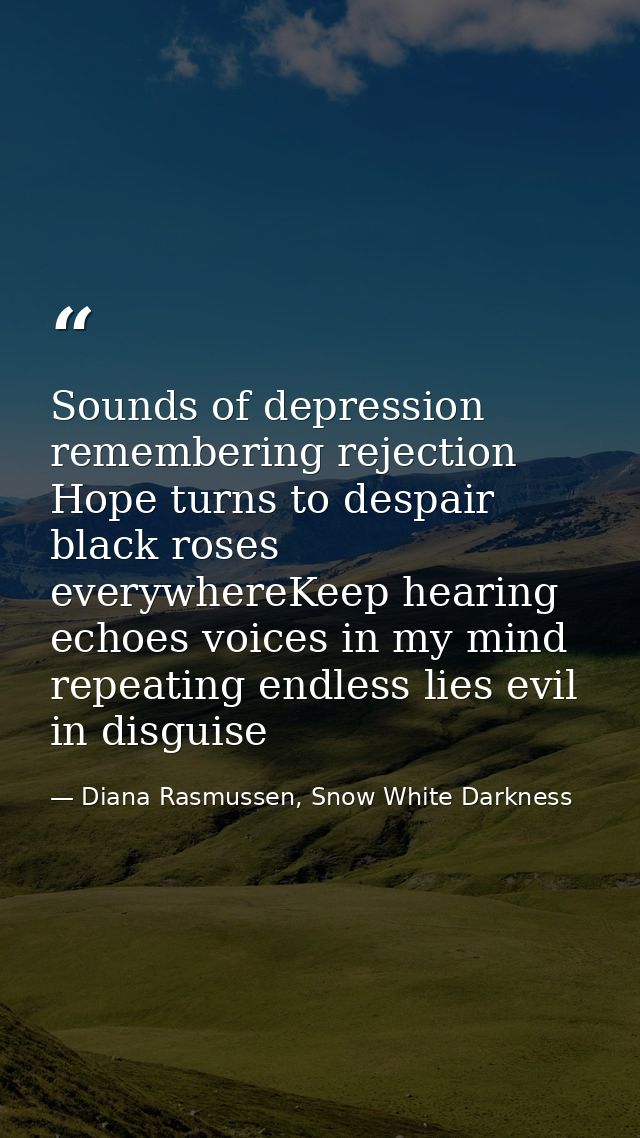 Sounds of depression remembering rejection Hope turns to despair black roses everywhereKeep hearing echoes voices in my  — Diana Rasmussen, Snow White Darkness
