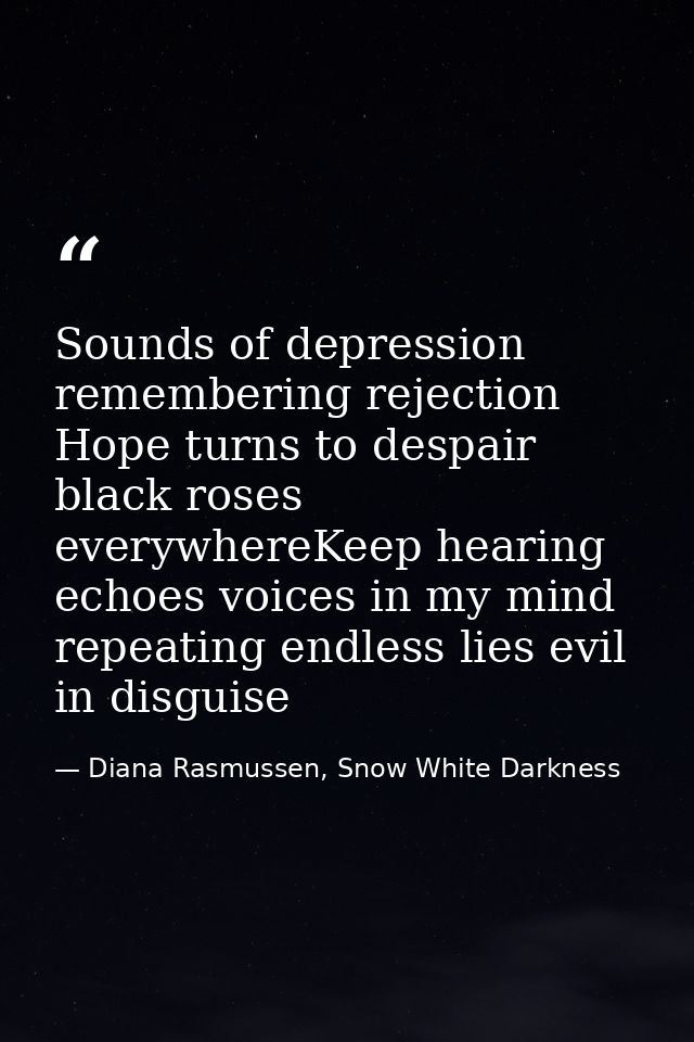 Sounds of depression remembering rejection Hope turns to despair black roses everywhereKeep hearing echoes voices in my  — Diana Rasmussen, Snow White Darkness