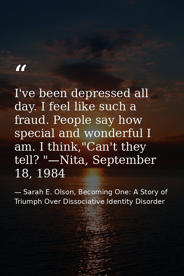 I've been depressed all day. I feel like such a fraud. People say how special and wonderful I am. I think,"Can't they te — Sarah E. Olson, Becoming One: A Story of Triumph Over Dissociative Identity Disorder