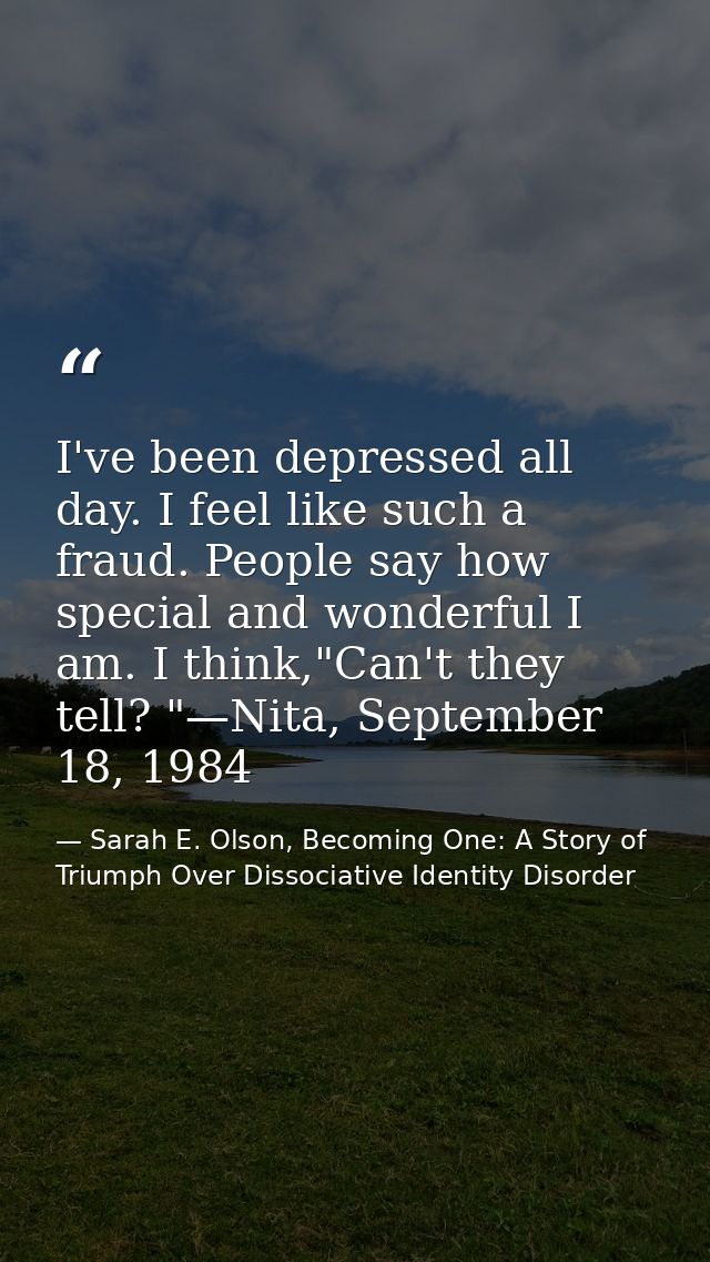 I've been depressed all day. I feel like such a fraud. People say how special and wonderful I am. I think,"Can't they te — Sarah E. Olson, Becoming One: A Story of Triumph Over Dissociative Identity Disorder