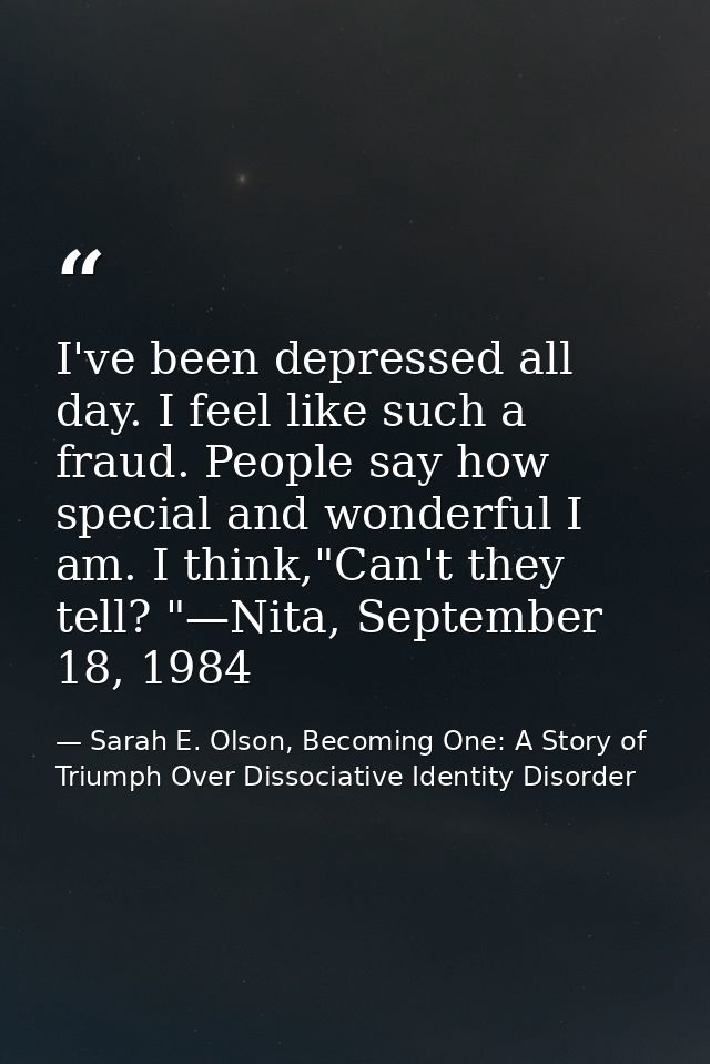 I've been depressed all day. I feel like such a fraud. People say how special and wonderful I am. I think,"Can't they te — Sarah E. Olson, Becoming One: A Story of Triumph Over Dissociative Identity Disorder