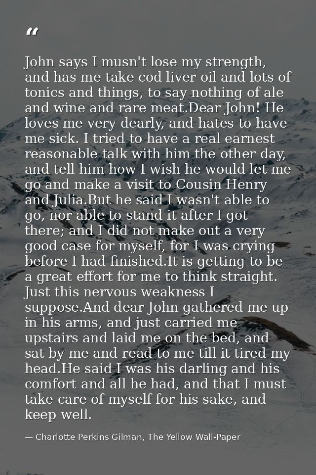 John says I musn't lose my strength, and has me take cod liver oil and lots of tonics and things, to say nothing of ale  — Charlotte Perkins Gilman, The Yellow Wall-Paper