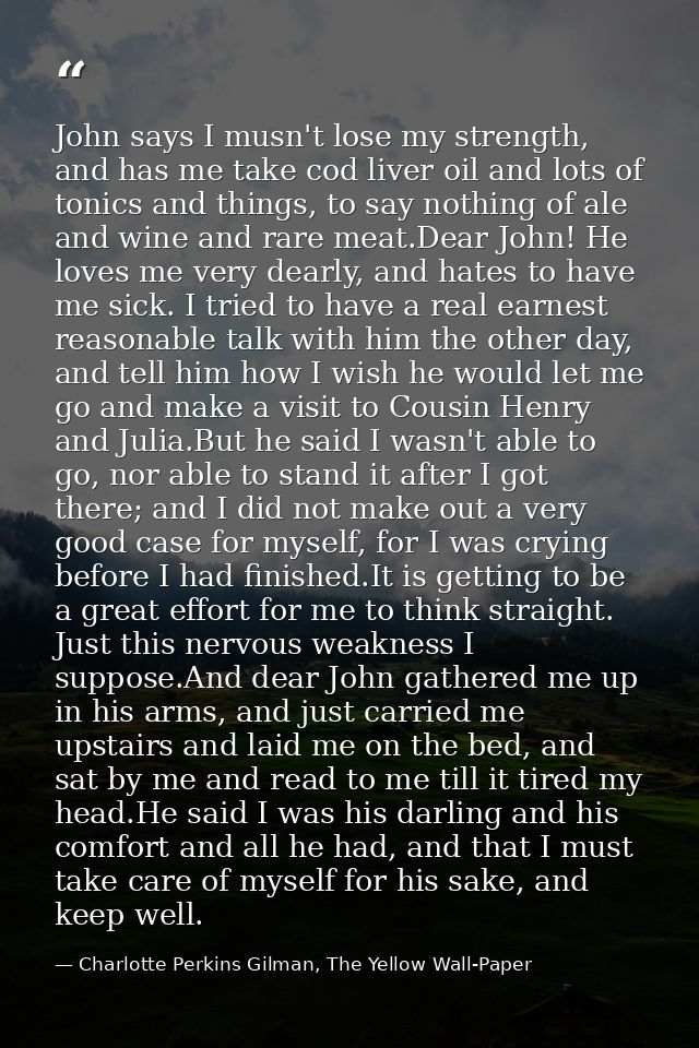 John says I musn't lose my strength, and has me take cod liver oil and lots of tonics and things, to say nothing of ale  — Charlotte Perkins Gilman, The Yellow Wall-Paper