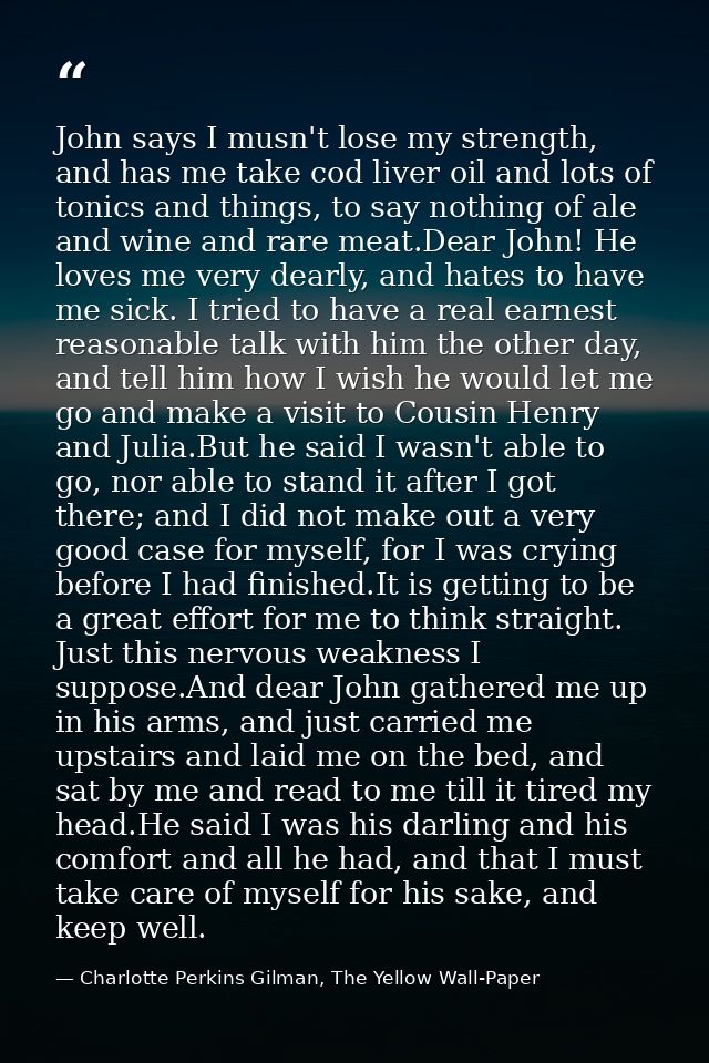 John says I musn't lose my strength, and has me take cod liver oil and lots of tonics and things, to say nothing of ale  — Charlotte Perkins Gilman, The Yellow Wall-Paper