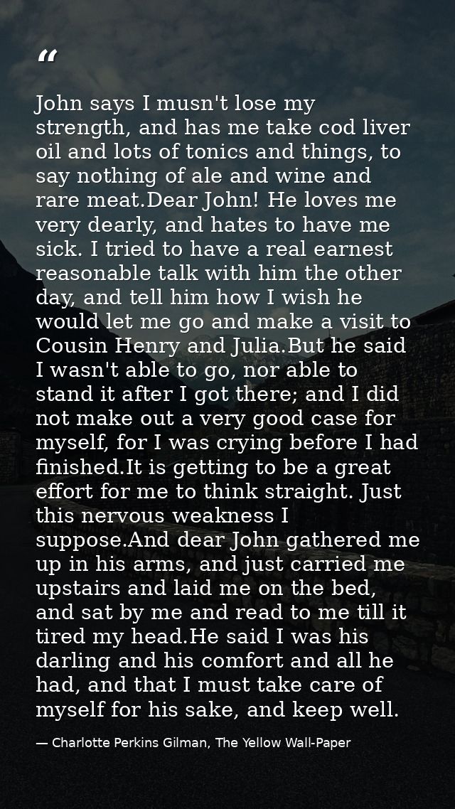 John says I musn't lose my strength, and has me take cod liver oil and lots of tonics and things, to say nothing of ale  — Charlotte Perkins Gilman, The Yellow Wall-Paper