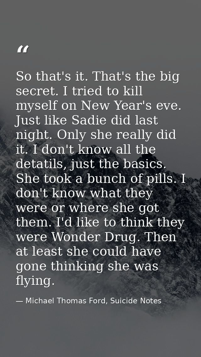 So that's it. That's the big secret. I tried to kill myself on New Year's eve. Just like Sadie did last night. Only she  — Michael Thomas Ford, Suicide Notes