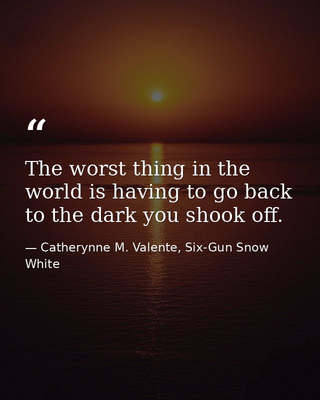 The worst thing in the world is having to go back to the dark you shook off. — Catherynne M. Valente, Six-Gun Snow White