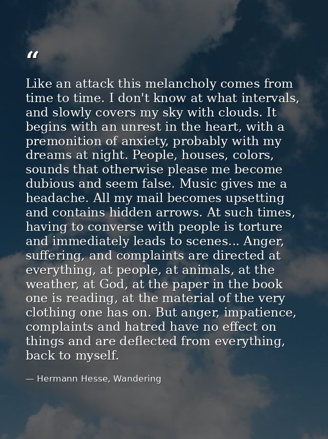 Like an attack this melancholy comes from time to time. I don't know at what intervals, and slowly covers my sky with cl — Hermann Hesse, Wandering