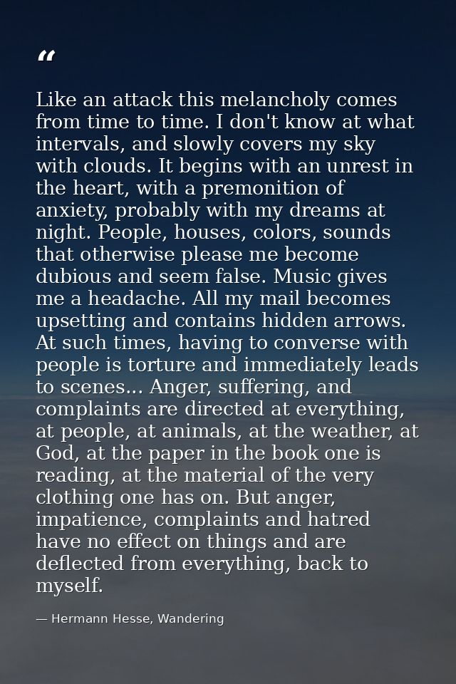 Like an attack this melancholy comes from time to time. I don't know at what intervals, and slowly covers my sky with cl — Hermann Hesse, Wandering