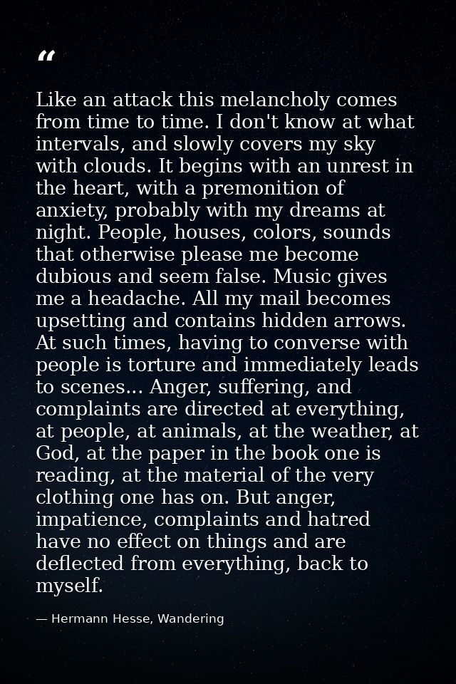 Like an attack this melancholy comes from time to time. I don't know at what intervals, and slowly covers my sky with cl — Hermann Hesse, Wandering
