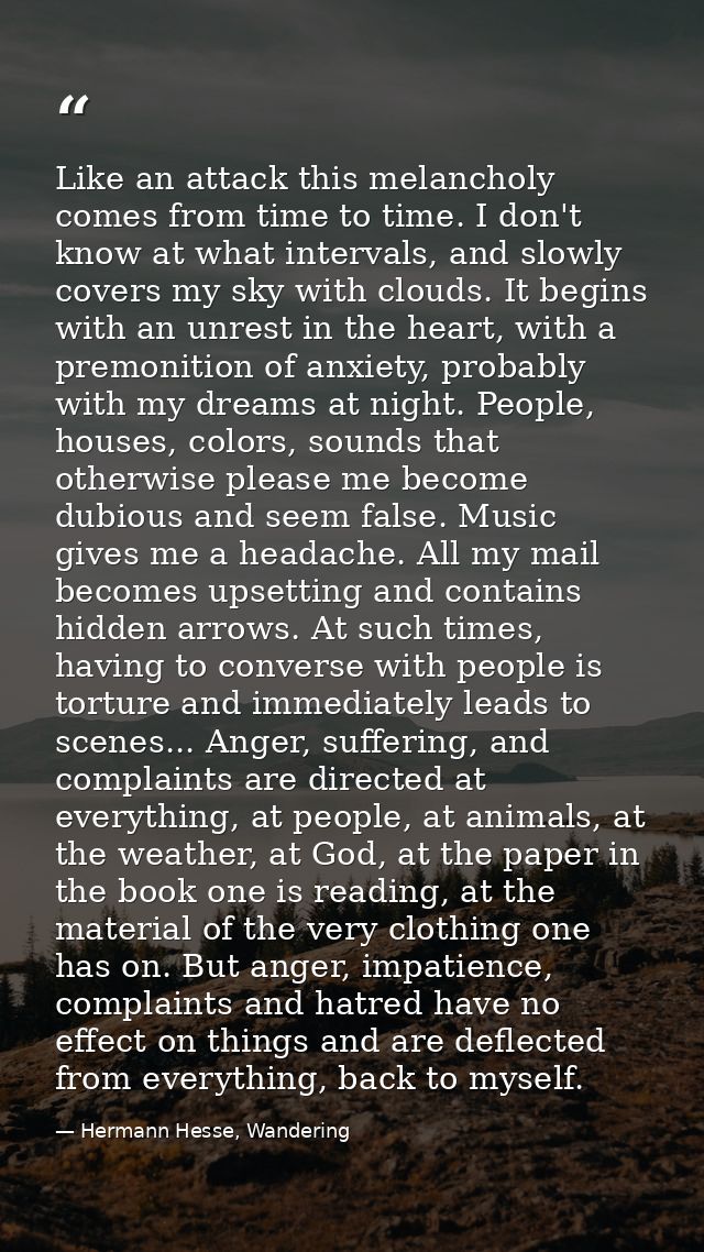 Like an attack this melancholy comes from time to time. I don't know at what intervals, and slowly covers my sky with cl — Hermann Hesse, Wandering