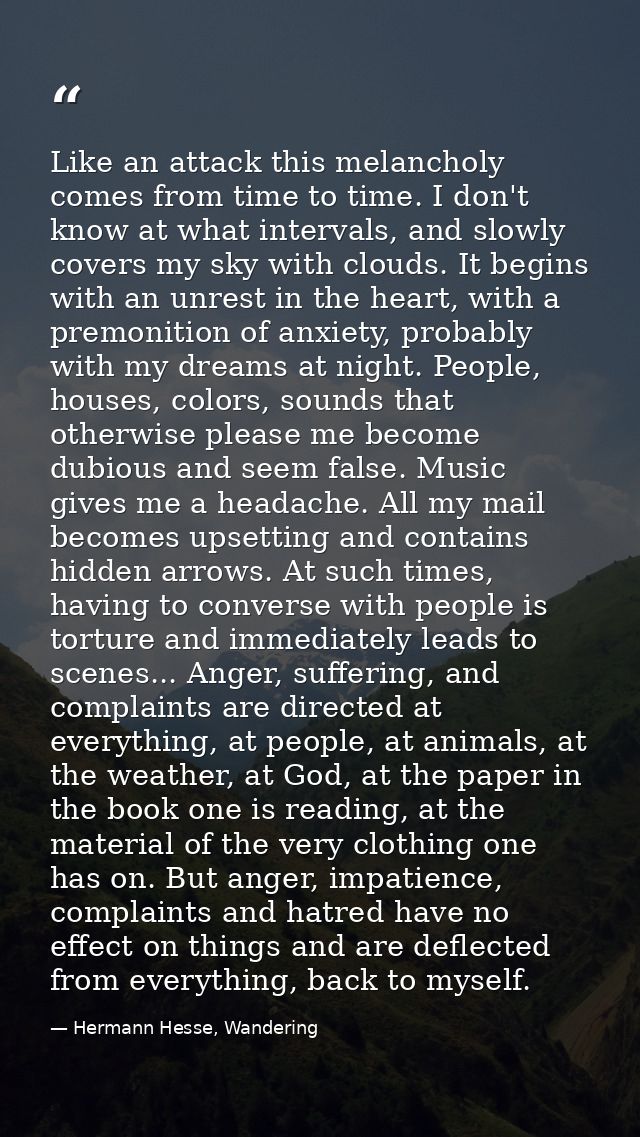 Like an attack this melancholy comes from time to time. I don't know at what intervals, and slowly covers my sky with cl — Hermann Hesse, Wandering