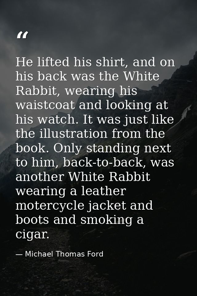 He lifted his shirt, and on his back was the White Rabbit, wearing his waistcoat and looking at his watch. It was just l — Michael Thomas Ford