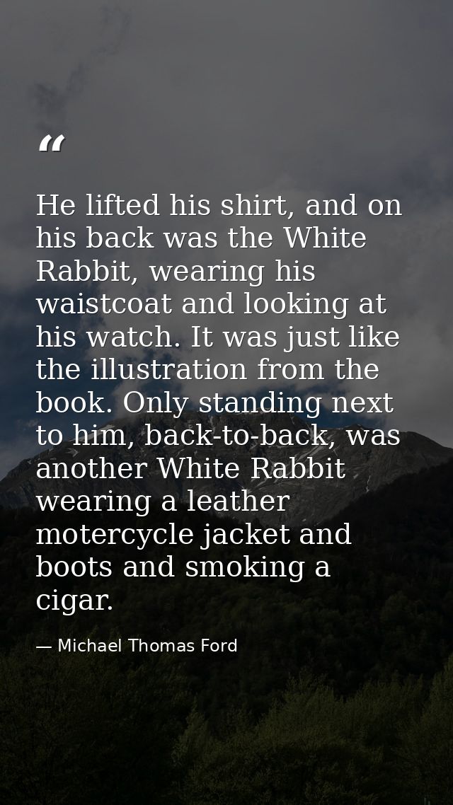 He lifted his shirt, and on his back was the White Rabbit, wearing his waistcoat and looking at his watch. It was just l — Michael Thomas Ford