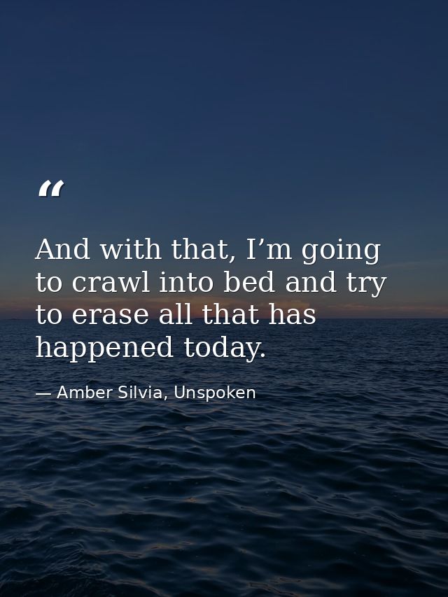 And with that, I’m going to crawl into bed and try to erase all that has happened today. — Amber Silvia, Unspoken