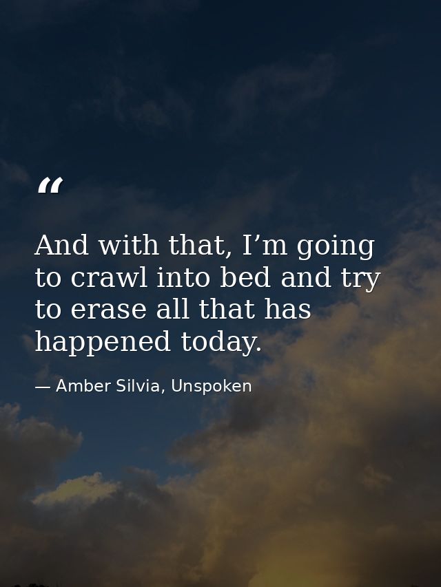 And with that, I’m going to crawl into bed and try to erase all that has happened today. — Amber Silvia, Unspoken