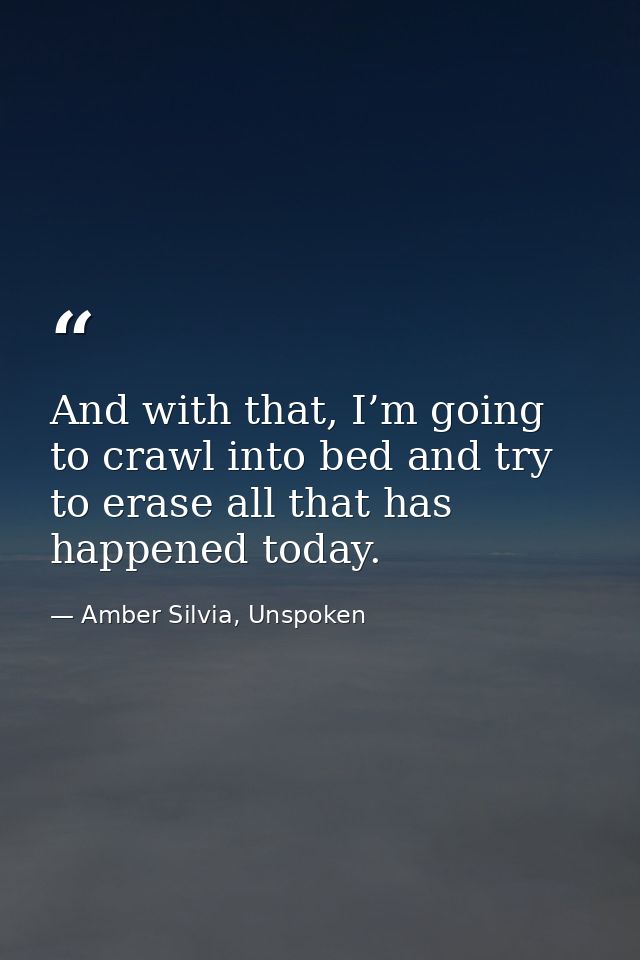 And with that, I’m going to crawl into bed and try to erase all that has happened today. — Amber Silvia, Unspoken