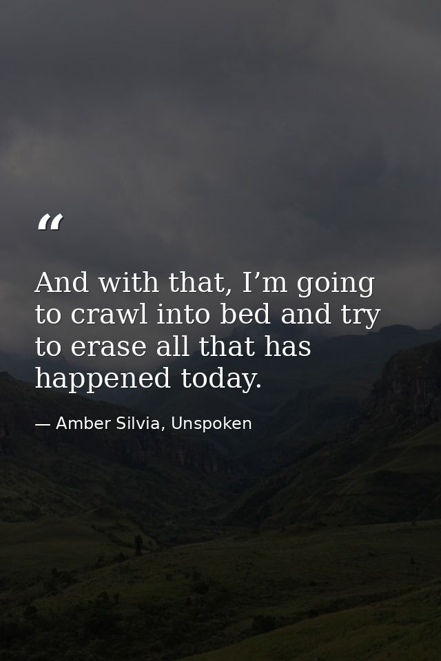 And with that, I’m going to crawl into bed and try to erase all that has happened today. — Amber Silvia, Unspoken