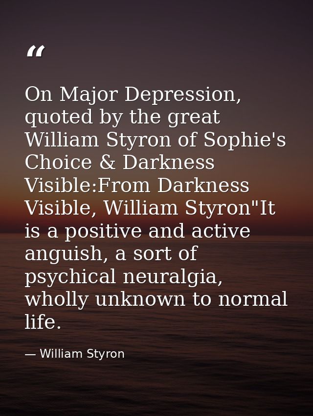 On Major Depression, quoted by the great William Styron of Sophie's Choice & Darkness Visible:From Darkness Visible, Wil — William Styron
