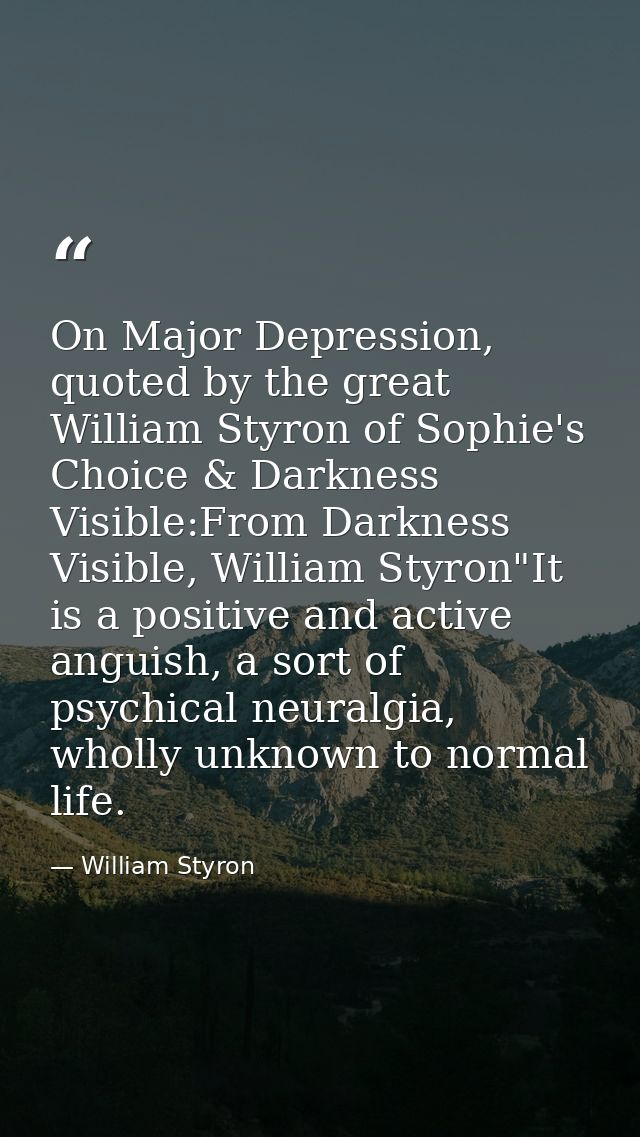 On Major Depression, quoted by the great William Styron of Sophie's Choice & Darkness Visible:From Darkness Visible, Wil — William Styron