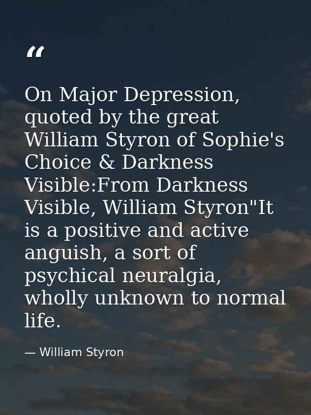 On Major Depression, quoted by the great William Styron of Sophie's Choice & Darkness Visible:From Darkness Visible, Wil — William Styron