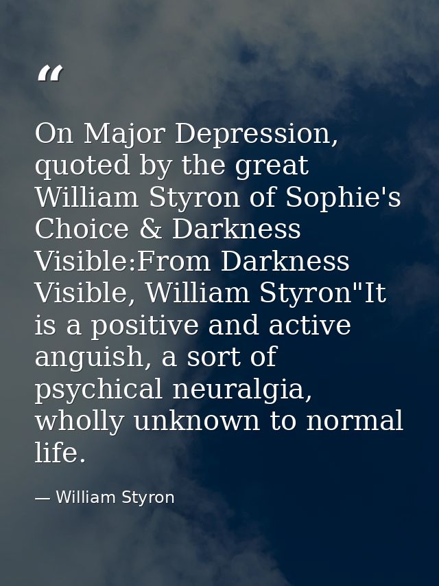 On Major Depression, quoted by the great William Styron of Sophie's Choice & Darkness Visible:From Darkness Visible, Wil — William Styron
