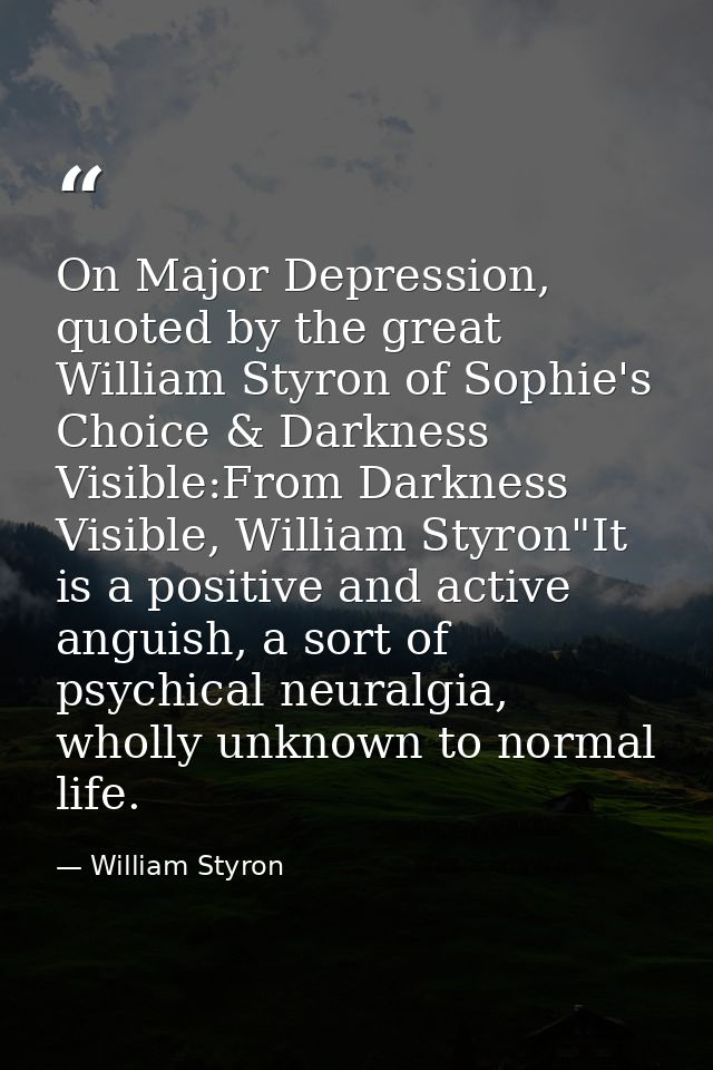 On Major Depression, quoted by the great William Styron of Sophie's Choice & Darkness Visible:From Darkness Visible, Wil — William Styron