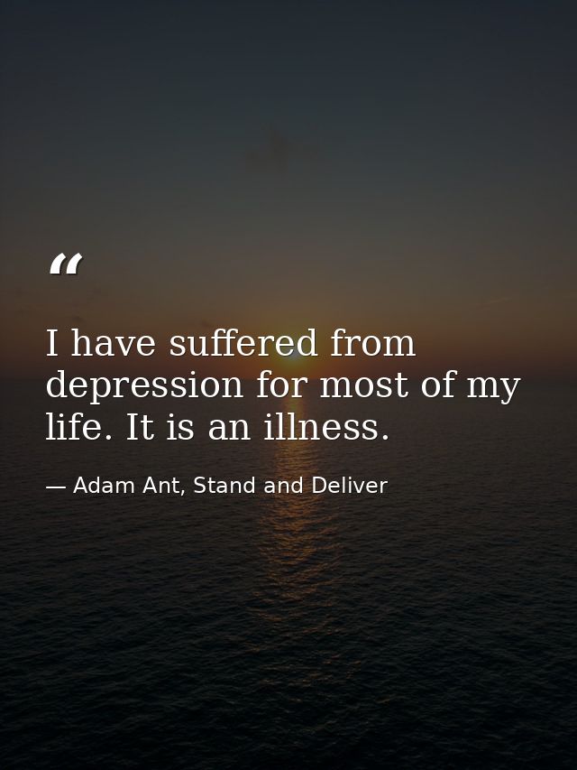 I have suffered from depression for most of my life. It is an illness. — Adam Ant, Stand and Deliver