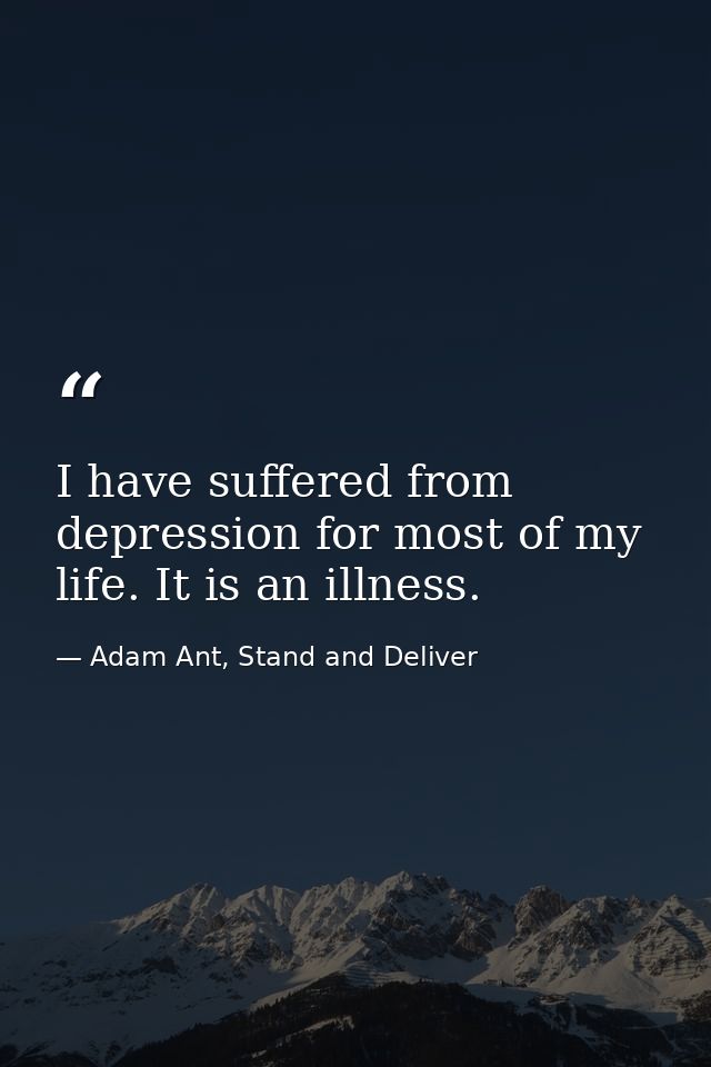 I have suffered from depression for most of my life. It is an illness. — Adam Ant, Stand and Deliver