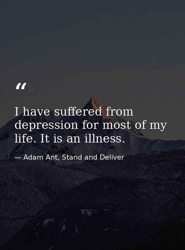 I have suffered from depression for most of my life. It is an illness. — Adam Ant, Stand and Deliver