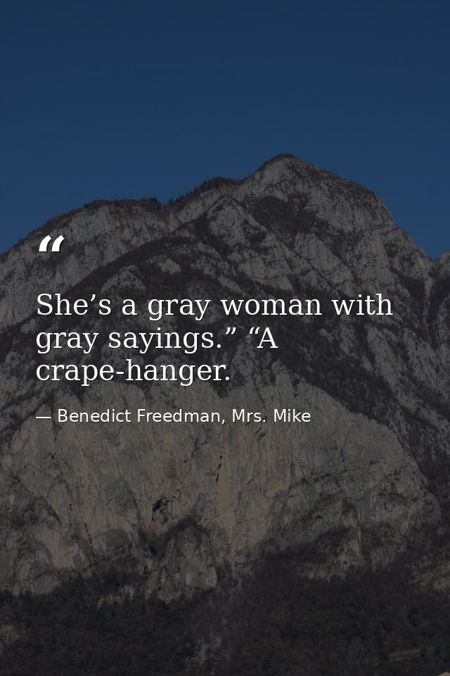 She’s a gray woman with gray sayings.” “A crape-hanger. — Benedict Freedman, Mrs. Mike