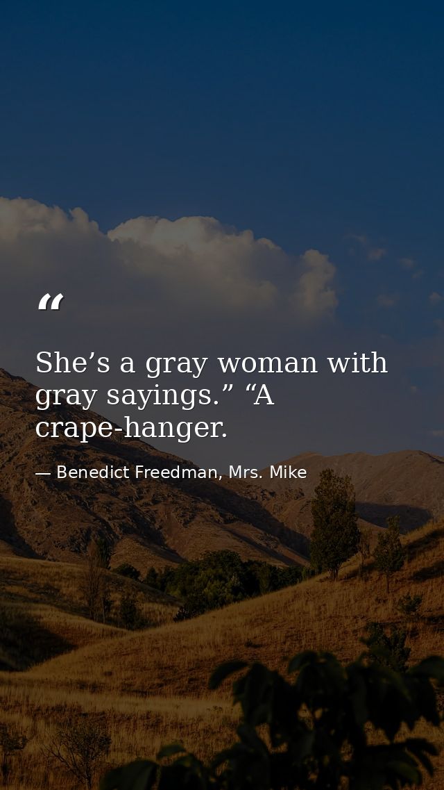 She’s a gray woman with gray sayings.” “A crape-hanger. — Benedict Freedman, Mrs. Mike