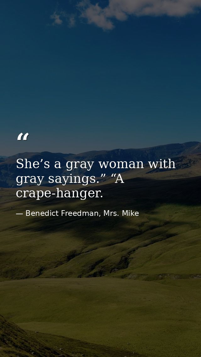 She’s a gray woman with gray sayings.” “A crape-hanger. — Benedict Freedman, Mrs. Mike
