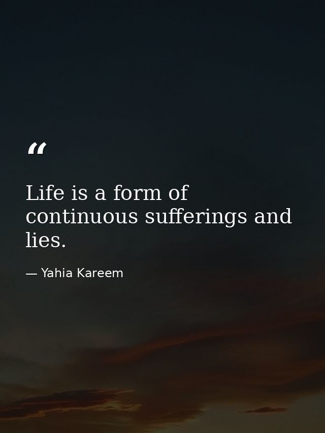 Life is a form of continuous sufferings and lies. — Yahia Kareem