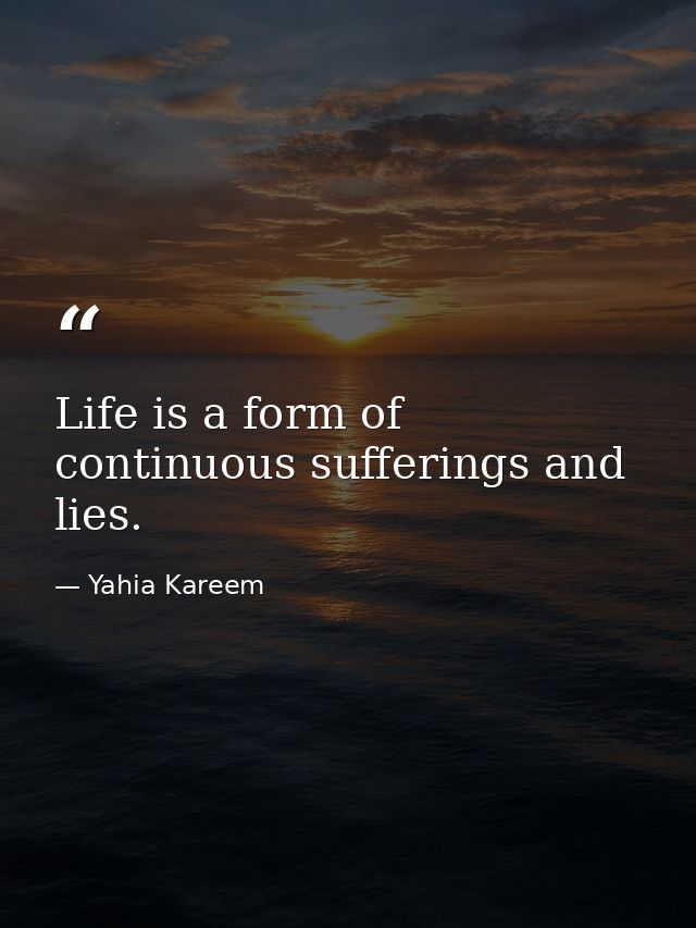 Life is a form of continuous sufferings and lies. — Yahia Kareem