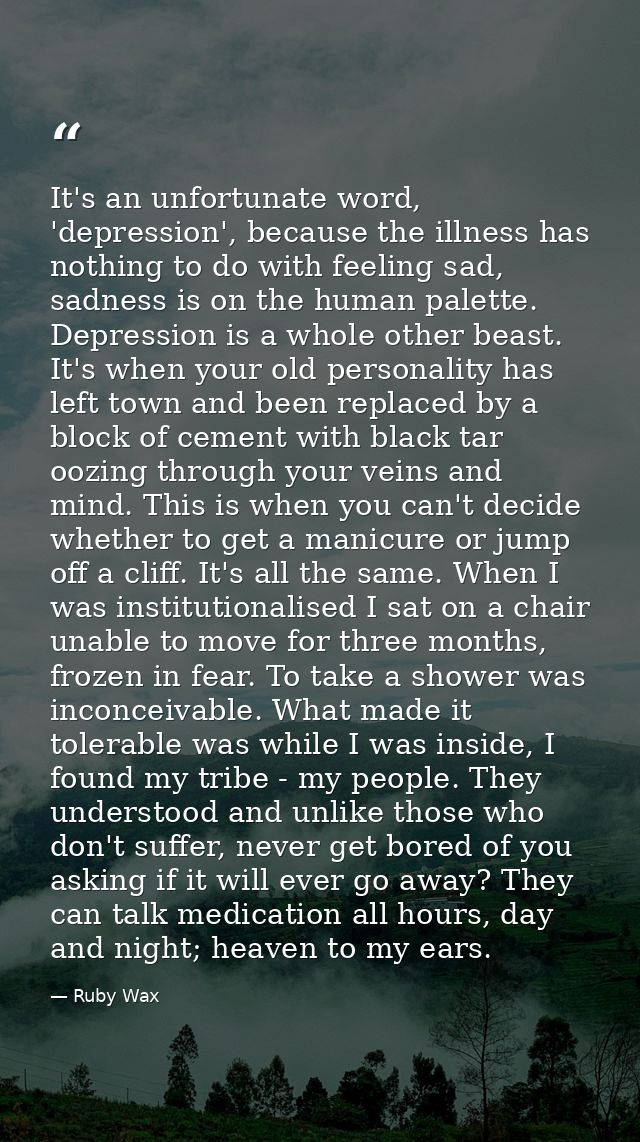 It's an unfortunate word, 'depression', because the illness has nothing to do with feeling sad, sadness is on the human  — Ruby Wax