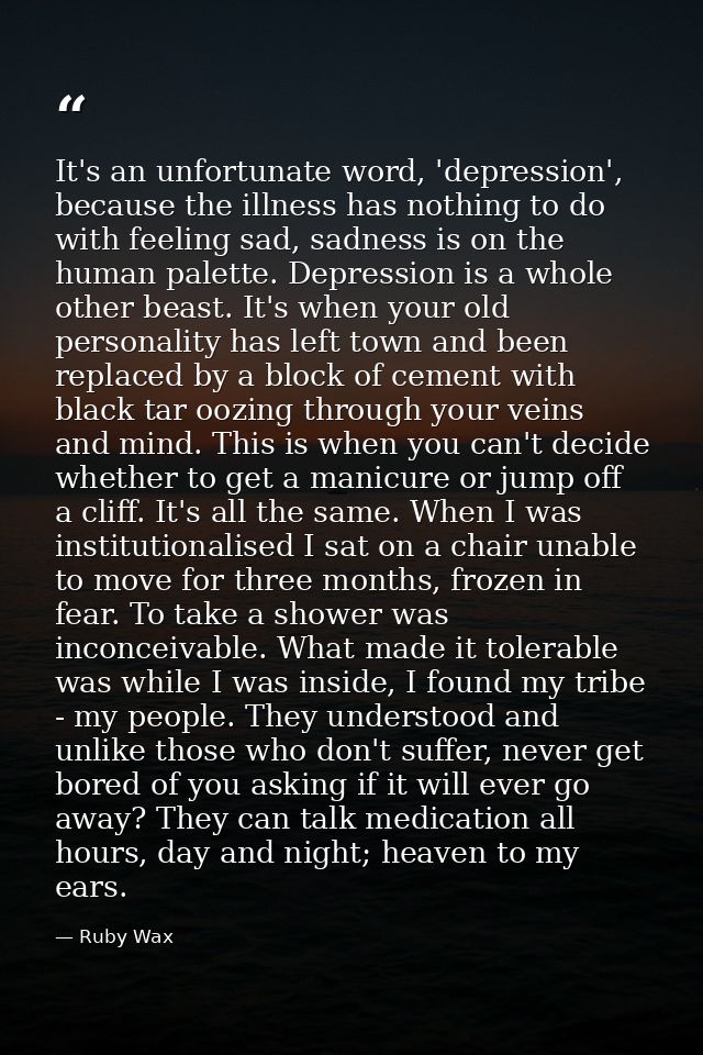 It's an unfortunate word, 'depression', because the illness has nothing to do with feeling sad, sadness is on the human  — Ruby Wax