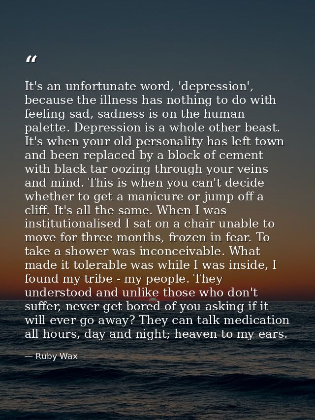It's an unfortunate word, 'depression', because the illness has nothing to do with feeling sad, sadness is on the human  — Ruby Wax