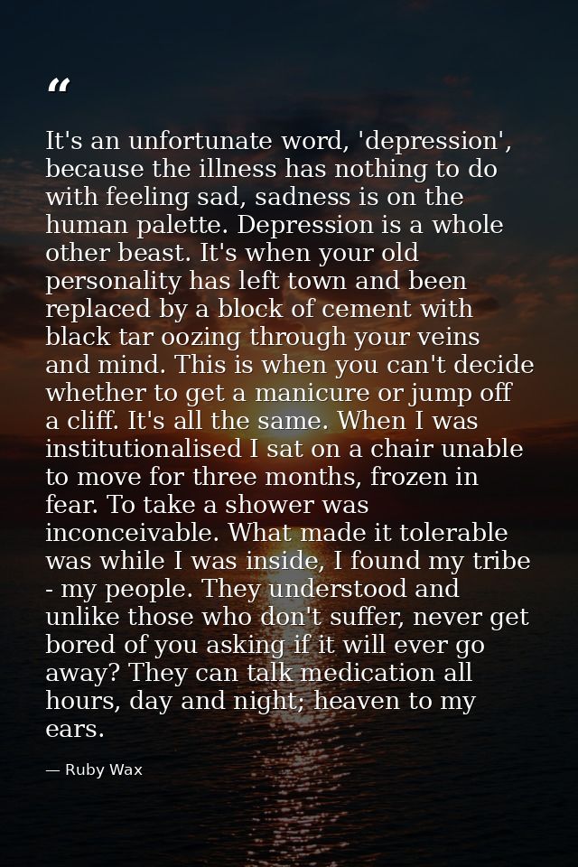 It's an unfortunate word, 'depression', because the illness has nothing to do with feeling sad, sadness is on the human  — Ruby Wax