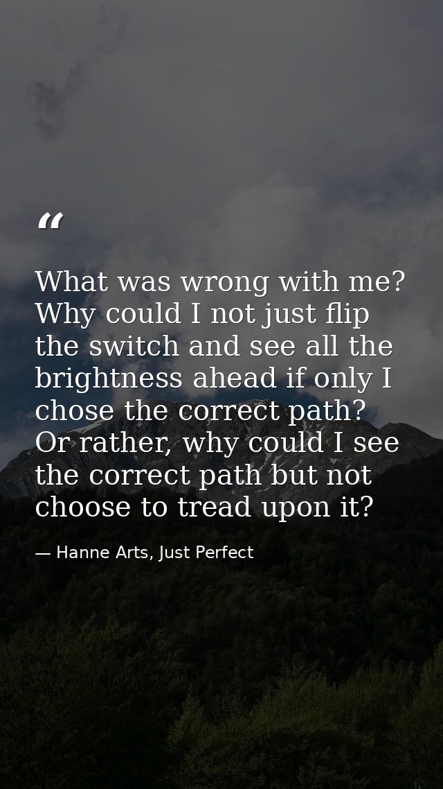 What was wrong with me? Why could I not just flip the switch and see all the brightness ahead if only I chose the correc — Hanne Arts, Just Perfect