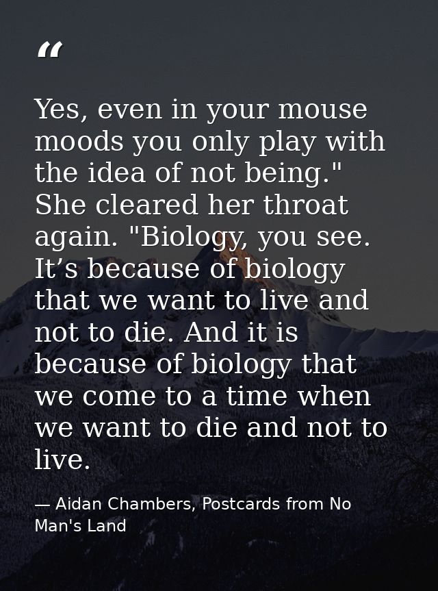 Yes, even in your mouse moods you only play with the idea of not being." She cleared her throat again. "Biology, you see — Aidan Chambers, Postcards from No Man's Land